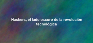 Hackers, el lado oscuro de la revolución tecnológica