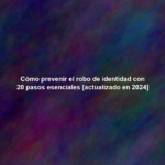 Cómo prevenir el robo de identidad con 20 pasos esenciales [actualizado en 2024]