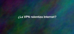 ¿La VPN ralentiza Internet?