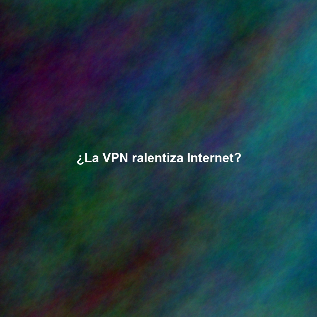 ¿La VPN ralentiza Internet?