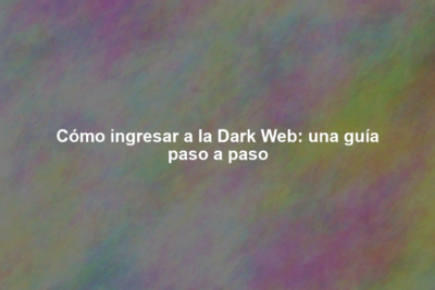 Cómo ingresar a la Dark Web: una guía paso a paso