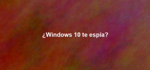 ¿Windows 10 te espía?