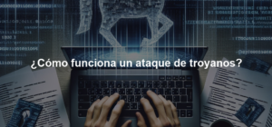 ¿Cómo funciona un ataque de troyanos?