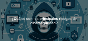 ¿Cuáles son los principales riesgos de ciberseguridad?