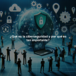 ¿Qué es la ciberseguridad y por qué es tan importante?