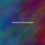 ¿Puede tu teléfono Android espiarte?
