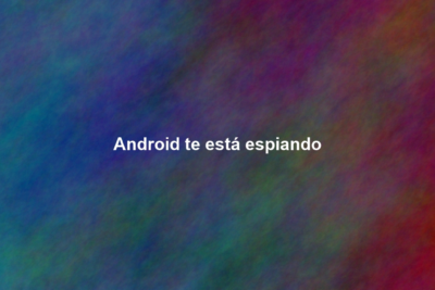 Android te está espiando