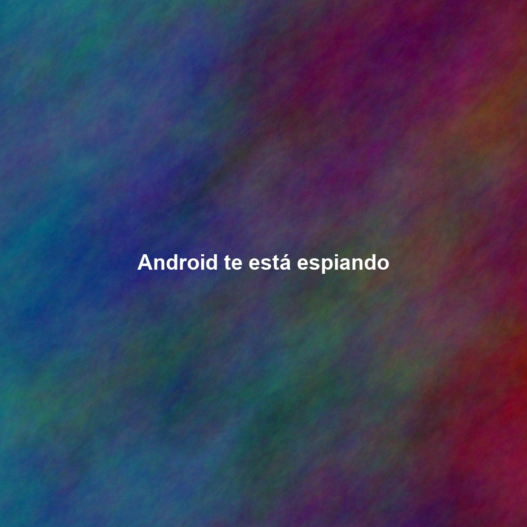 Android te está espiando