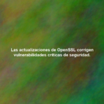 Las actualizaciones de OpenSSL corrigen vulnerabilidades críticas de seguridad.