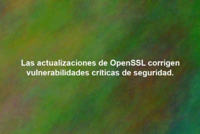 Las actualizaciones de OpenSSL corrigen vulnerabilidades críticas de seguridad.