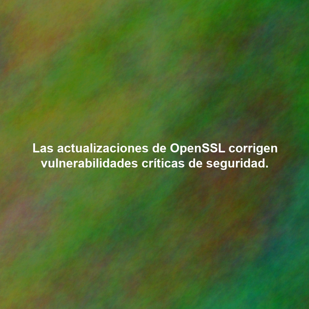 Las actualizaciones de OpenSSL corrigen vulnerabilidades críticas de seguridad.