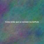 Cómo evitar que se rastreen los AirPods