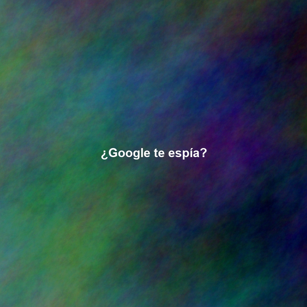 ¿Google te espía?
